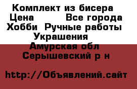 Комплект из бисера › Цена ­ 400 - Все города Хобби. Ручные работы » Украшения   . Амурская обл.,Серышевский р-н